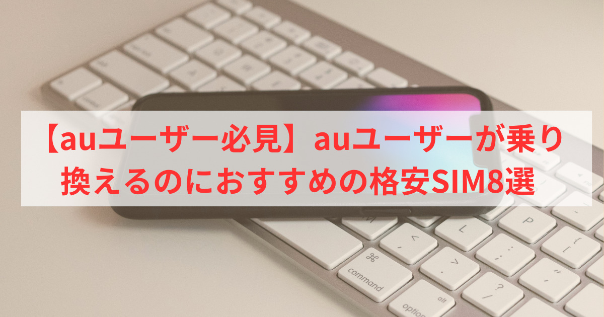 【auユーザー必見】おすすめの格安SIM8選！auからの乗り換えに最適！ | ベターライフブログ
